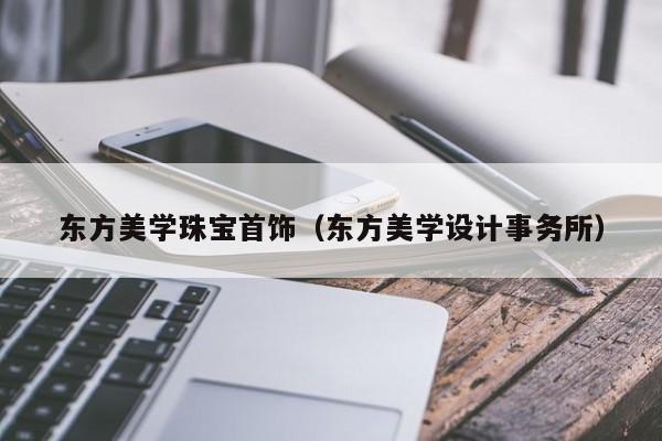 云开·全站APPLY体育官方平台-东方美学珠宝首饰（东方美学设计事务所）